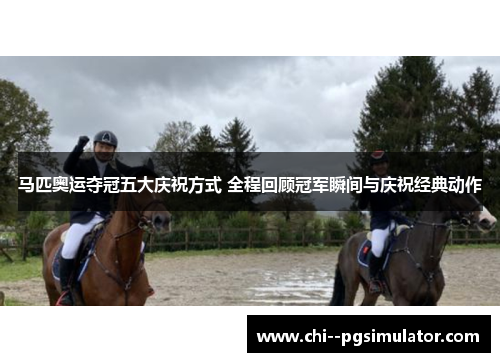 马匹奥运夺冠五大庆祝方式 全程回顾冠军瞬间与庆祝经典动作