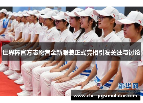 世界杯官方志愿者全新服装正式亮相引发关注与讨论
